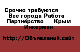 Срочно требуются !!!! - Все города Работа » Партнёрство   . Крым,Инкерман